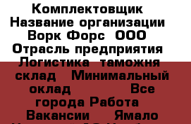 Комплектовщик › Название организации ­ Ворк Форс, ООО › Отрасль предприятия ­ Логистика, таможня, склад › Минимальный оклад ­ 30 000 - Все города Работа » Вакансии   . Ямало-Ненецкий АО,Ноябрьск г.